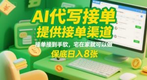 AI代写接单,提供接单渠道,接单接到手软,宅在家就可以做,保底日入8张【揭秘】-项目资源库
