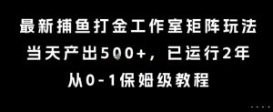 最新捕鱼打金工作室矩阵玩法，当天产出5张+，已运行2年，从0-1保姆级教程【揭秘】-项目资源库