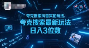 夸克搜索抖音实拍玩法，夸克搜索最新玩法日入3位数-项目资源库
