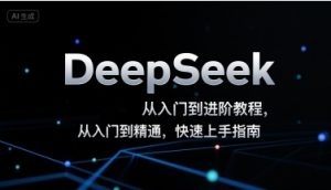 DeepSeek从入门到进阶教程，从入门到精通，快速上手指南-项目资源库