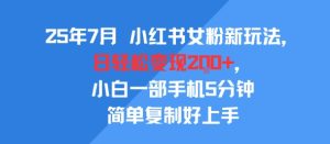 25年7月小红书女粉新玩法，公域转私域变现，日轻松变现2张+，5分钟简单复制好上手-项目资源库