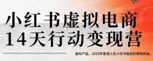 小红书虚拟电商14天变现训练营,虚拟产品,2025年普通人在小红书最后的搞钱机会-项目资源库