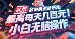 头条故事类全新玩法，最高每天几张，小白无脑操作-项目资源库