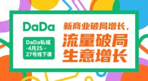 DaDa私域·4月25-27号线下课,新商业破局增长,流量破局,生意增长-项目资源库