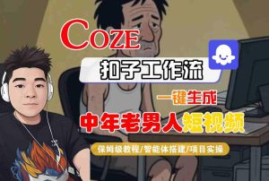 COZE扣子工作流一键生成中年老男人短视频,保姆级教程-智能体搭建-项目实操-项目资源库