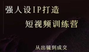 强人设ip打造课,8月最新5天短视频ip训练营,从出镜到成交-项目资源库
