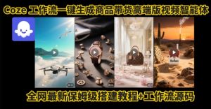 电商人的福音!Coze工作流一键生成”商品带货视频高端版“实操教程,全程保姆级搭建教学教程-项目资源库