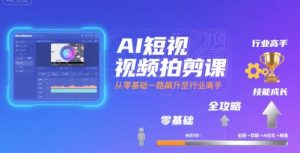 AI短视频拍剪课,全攻略到精通,带你从零基础一路飙升至行业高手-项目资源库