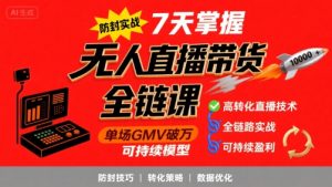 无人直播带货全链防封实战课,7天掌握高转化直播技术,实现单场GMV破万可持续模型-项目资源库