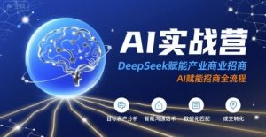 AI实战营:DeepSeek赋能产业商业招商,AI赋能招商全流程-项目资源库