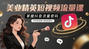 美业精英短视频流量课,掌握抖音流量密码,天天有询单,条条有转化-项目资源库