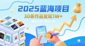 2025蓝海项目30条作品 变现1w+ 有手就能操作适合小白做-项目资源库