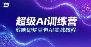 超级AI训练营,剪映即梦豆包AI实战教程-项目资源库