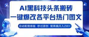 AI黑科技头条搬砖,一键爆改各平台热门图文 自动配图排版,秒过原创,矩阵搞月入2W+【揭秘】-项目资源库