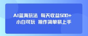 AI故事号蓝海玩法 每天收益5张+ 小白可玩 操作简单易上手-项目资源库