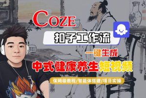 Coze扣子工作流一键生成中式健康养生短视频,保姆级教程-智能体搭建-项目实操-项目资源库