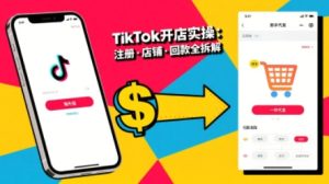 TikTok从开店到投流的进阶课,从基础实操到高阶技巧一网打尽-项目资源库