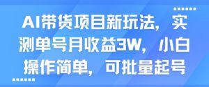 AI带货项目新玩法，实测单号月收益3W，小白操作简单，可批量起号-项目资源库