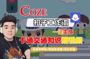 COZE扣子工作流一键生成卡通交通知识短视频,保姆级教程-智能体搭建-项目实操-项目资源库