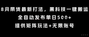 8月带货最新打法，黑科技一键搬运，全自动发布单日5张+，提供矩阵玩法+无限账号【揭秘】-项目资源库