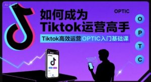 如何成为Tiktok运营高手，Tiktok高效运营OPTIC入门基础课-项目资源库