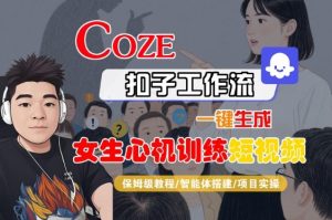 COZE扣子工作流一键生成女生心机训练短视频,保姆级教程-智能体搭建-项目实操-项目资源库