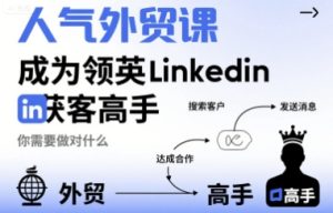 人气外贸课-成为领英Linkedin获客高手,你需要做对什么-项目资源库
