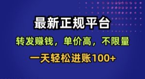最新正规平台，转发賺钱，单价高，不限量，一天轻松进账100+【揭秘】-项目资源库