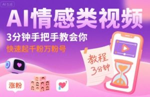 AI情感类视频，3分钟手把手教会你，快速起千粉万粉号-项目资源库