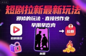 解锁短剧拉新最新玩法，邪修的玩法，直接抄作业，早用早吃肉-项目资源库