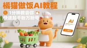 有趣的橘猫买菜做饭视频，用AI一键搞定，1分钟教会你，快速起千粉万粉号-项目资源库