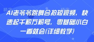 AI老爷爷跳舞合拍短视频，快速起千粉万粉号，零基础小白一看就会(详细教学)-项目资源库
