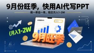 9月份旺季,快用AI代写PPT,做一单结一单,稳定月入1-2W【附AI工具和模板】-项目资源库