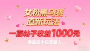 女粉黑马赛道新玩法，一篇帖子收益1k，零基础小白无脑入非常适合-项目资源库