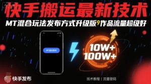 快手搬运最新技术，MT混合玩法发布方式升级版，作品流量超级好-项目资源库