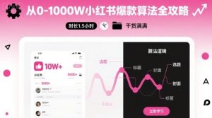 从0-1000W小红书爆款算法全攻略，时长1.5小时，干货满满-项目资源库