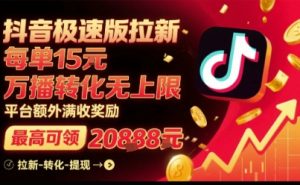 抖音极速版拉新,平台扶持力度大,每单15米,万播转化无上限,平台额外满收奖励-项目资源库