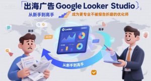 出海广告Google Looker Studio从新手到高手,成为更专业不被报告折磨的优化师-项目资源库