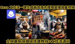 coze工作流一键生成萌宠夜市摆摊AI高赞高播放量视频保姆级拆解教程-项目资源库