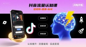 抖音流量认知课,短视频+直播+私域,认知提升,闪电开悟-项目资源库