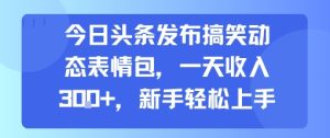 今日头条发布搞笑动态表情包，一天收入3张+，新手轻松上手-项目资源库