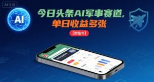 今日头条AI军事赛道,单日收益多张 ,手机可做【附指令】-项目资源库