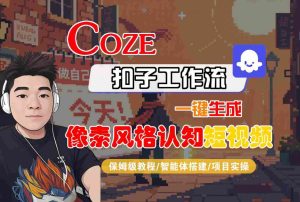 COZE扣子工作流一键生成像素风格认知短视频,保姆级教程-智能体搭建-项目实操-项目资源库