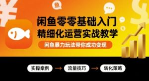 闲鱼零基础入门精细化运营实战教学,闲鱼暴力玩法带你成功变现-项目资源库