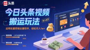 今日头条视频搬运玩法，运用批量剪辑去重软件，轻松月入1w+-项目资源库