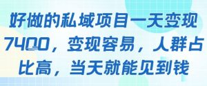 好做的私域项目一天变现1k+，变现容易，人群占比高，当天就能见到钱-项目资源库