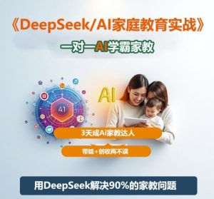 DeepSeek+Al家庭教育实战,一对一AI学霸家教,3天成Ai家教达人,带娃+创收两不误-项目资源库