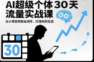 AI超级个体30天流量实战课,从小项目到商业闭环,打造你的生态-项目资源库