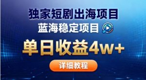 全网独家短剧出海掘金，蓝海红利，单日最高收益5w+，别卷国内了【揭秘】-项目资源库
