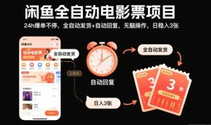 闲鱼全自动电影票项目,24h爆单不停,全自动发货+自动回复,无脑操作,日稳入3张【揭秘】-项目资源库